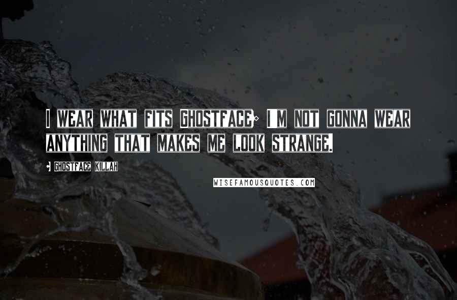 Ghostface Killah Quotes: I wear what fits Ghostface; I'm not gonna wear anything that makes me look strange.