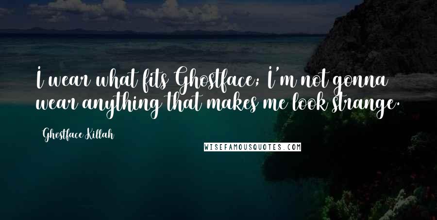 Ghostface Killah Quotes: I wear what fits Ghostface; I'm not gonna wear anything that makes me look strange.