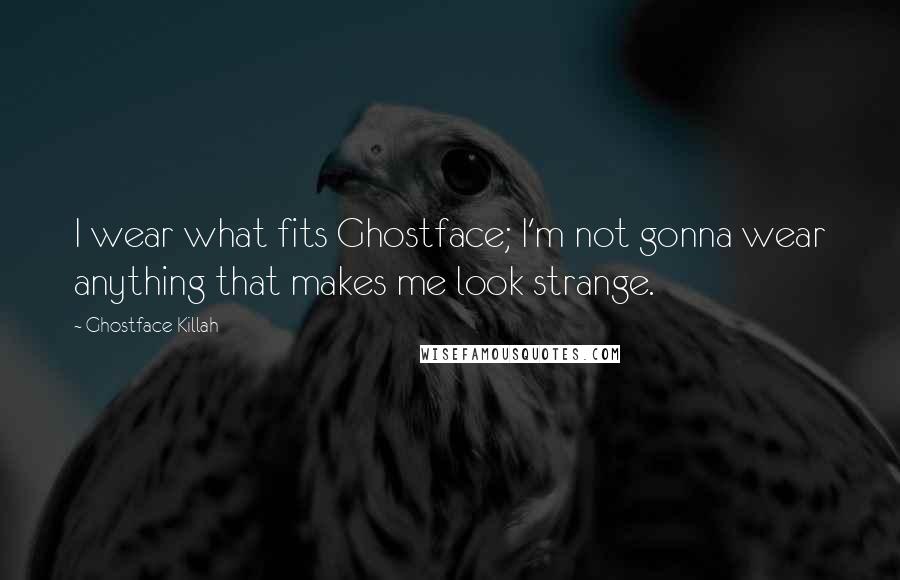 Ghostface Killah Quotes: I wear what fits Ghostface; I'm not gonna wear anything that makes me look strange.