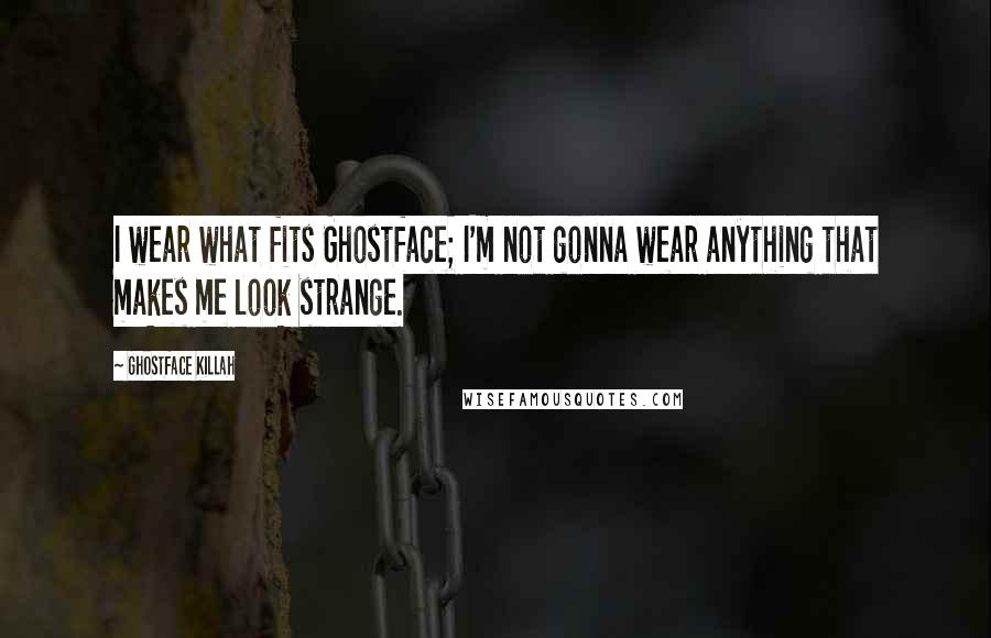 Ghostface Killah Quotes: I wear what fits Ghostface; I'm not gonna wear anything that makes me look strange.