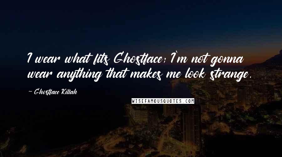 Ghostface Killah Quotes: I wear what fits Ghostface; I'm not gonna wear anything that makes me look strange.
