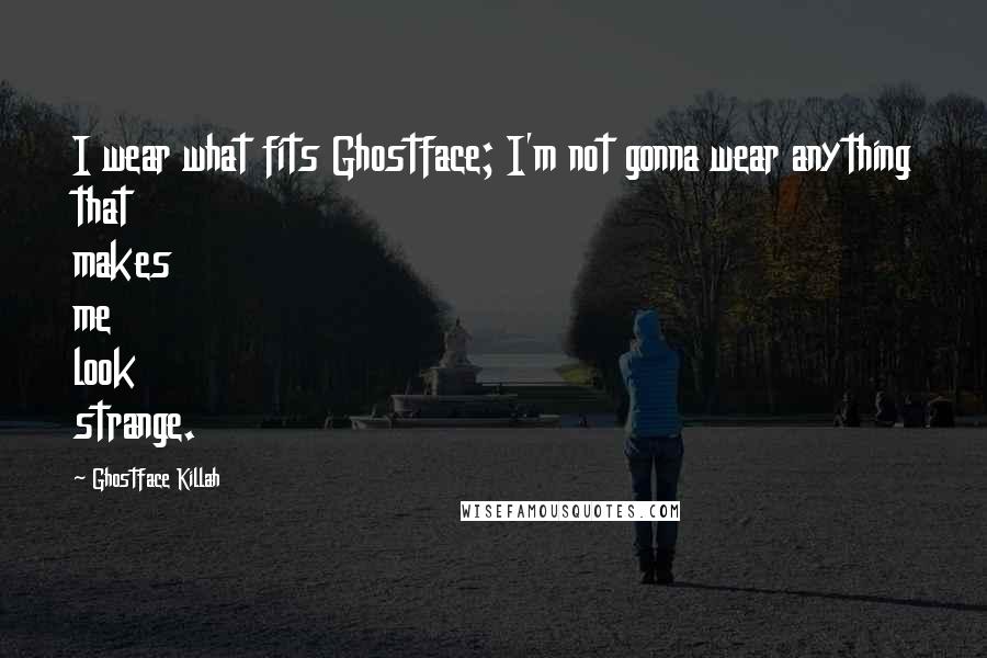 Ghostface Killah Quotes: I wear what fits Ghostface; I'm not gonna wear anything that makes me look strange.