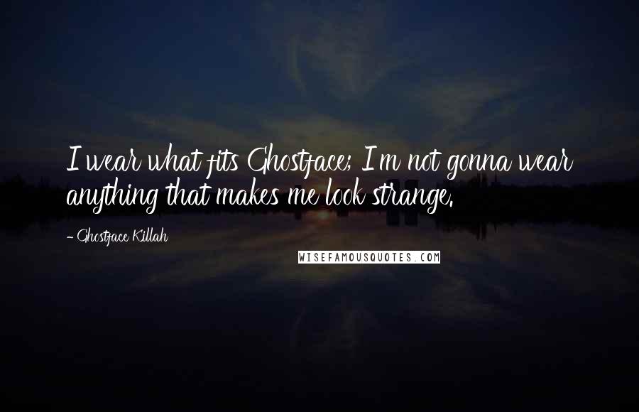 Ghostface Killah Quotes: I wear what fits Ghostface; I'm not gonna wear anything that makes me look strange.