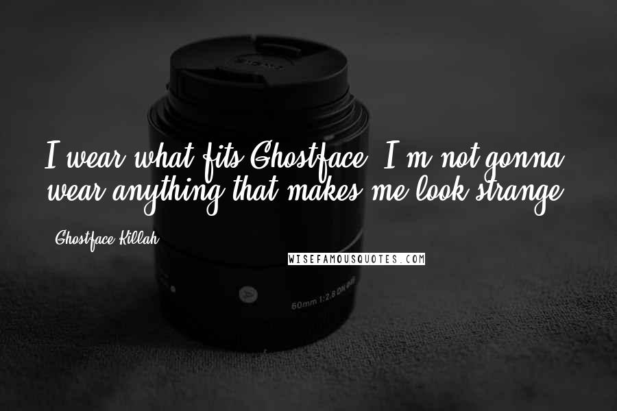 Ghostface Killah Quotes: I wear what fits Ghostface; I'm not gonna wear anything that makes me look strange.