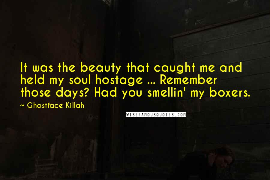 Ghostface Killah Quotes: It was the beauty that caught me and held my soul hostage ... Remember those days? Had you smellin' my boxers.