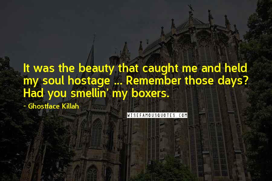 Ghostface Killah Quotes: It was the beauty that caught me and held my soul hostage ... Remember those days? Had you smellin' my boxers.