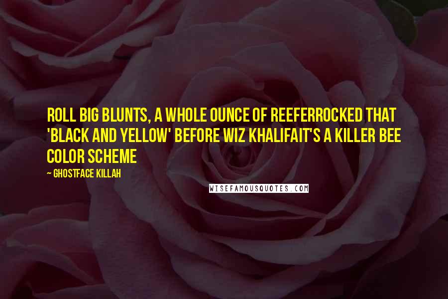 Ghostface Killah Quotes: Roll big blunts, a whole ounce of reeferRocked that 'Black and Yellow' before Wiz KhalifaIt's a killer bee color scheme