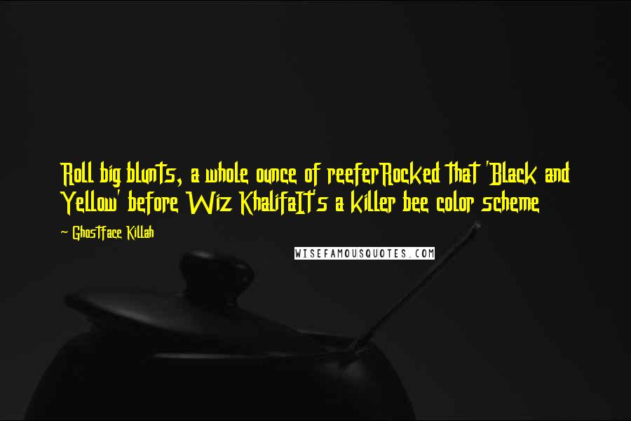 Ghostface Killah Quotes: Roll big blunts, a whole ounce of reeferRocked that 'Black and Yellow' before Wiz KhalifaIt's a killer bee color scheme