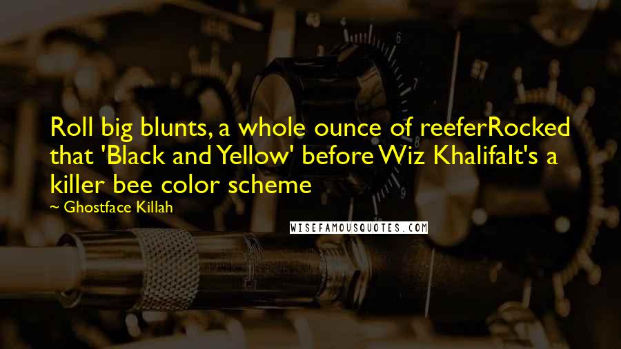 Ghostface Killah Quotes: Roll big blunts, a whole ounce of reeferRocked that 'Black and Yellow' before Wiz KhalifaIt's a killer bee color scheme