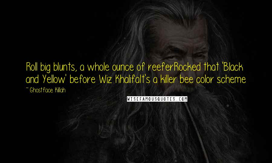 Ghostface Killah Quotes: Roll big blunts, a whole ounce of reeferRocked that 'Black and Yellow' before Wiz KhalifaIt's a killer bee color scheme