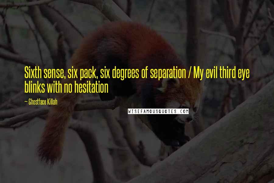 Ghostface Killah Quotes: Sixth sense, six pack, six degrees of separation / My evil third eye blinks with no hesitation