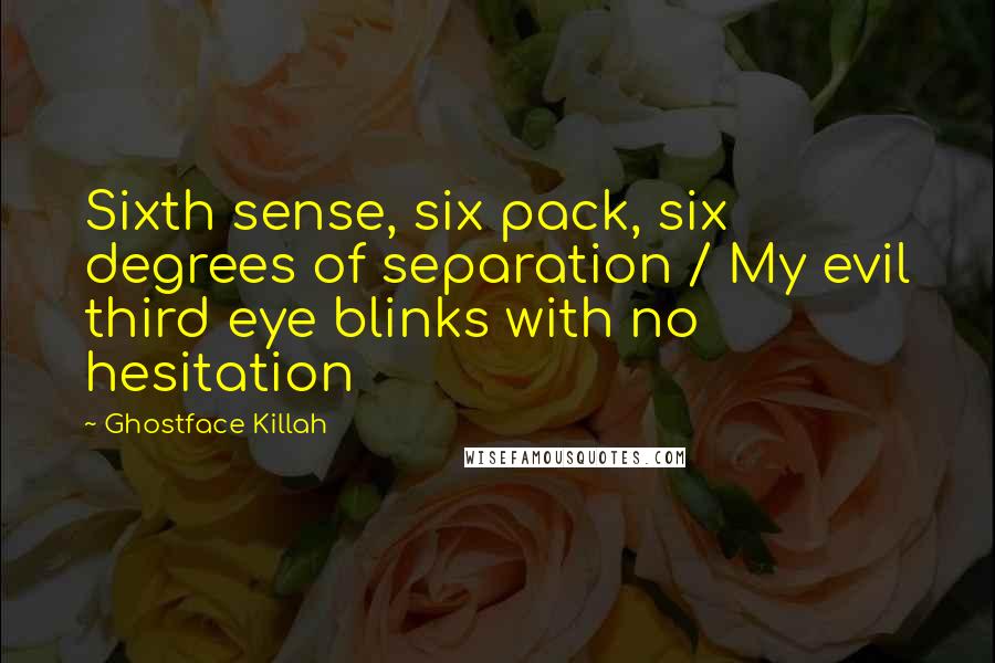 Ghostface Killah Quotes: Sixth sense, six pack, six degrees of separation / My evil third eye blinks with no hesitation