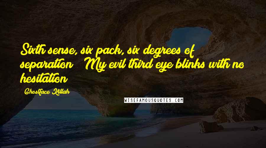 Ghostface Killah Quotes: Sixth sense, six pack, six degrees of separation / My evil third eye blinks with no hesitation