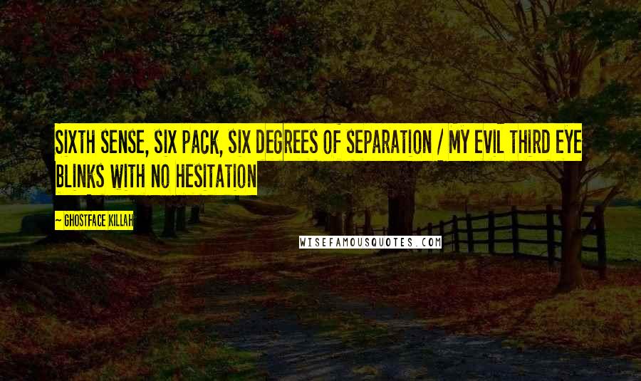Ghostface Killah Quotes: Sixth sense, six pack, six degrees of separation / My evil third eye blinks with no hesitation