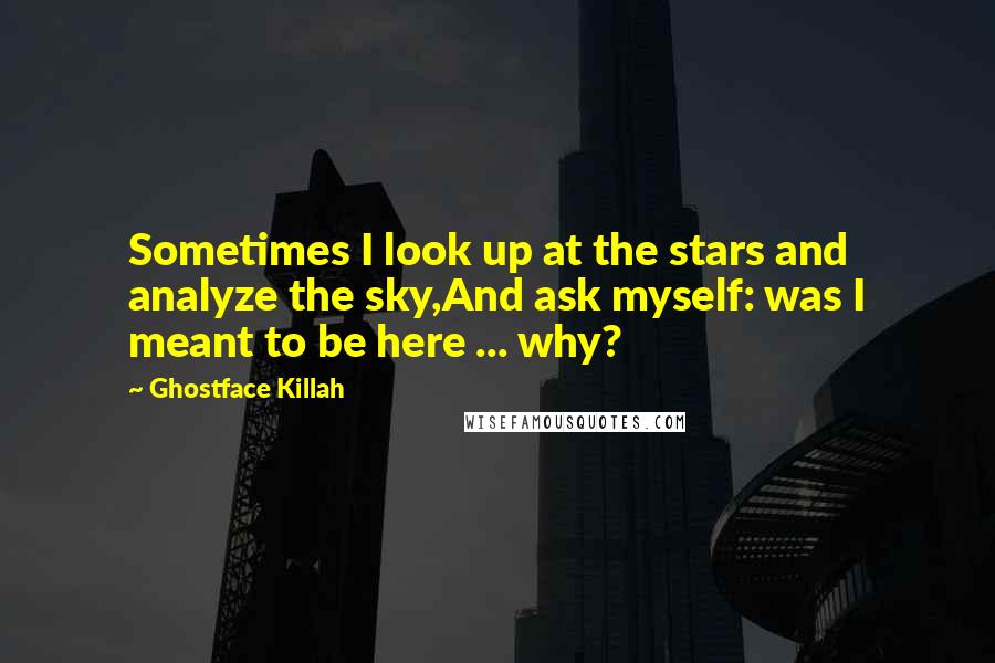 Ghostface Killah Quotes: Sometimes I look up at the stars and analyze the sky,And ask myself: was I meant to be here ... why?