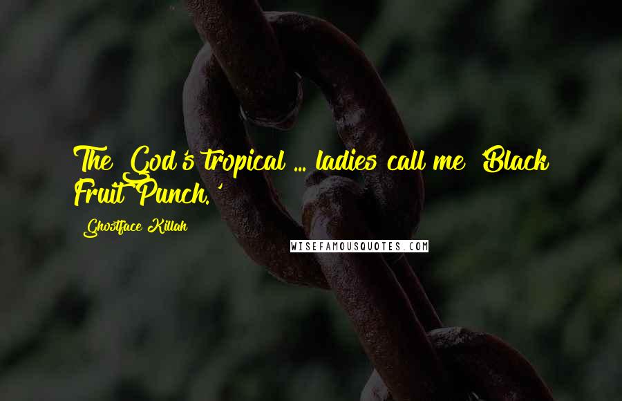 Ghostface Killah Quotes: The God's tropical ... ladies call me 'Black Fruit Punch.'
