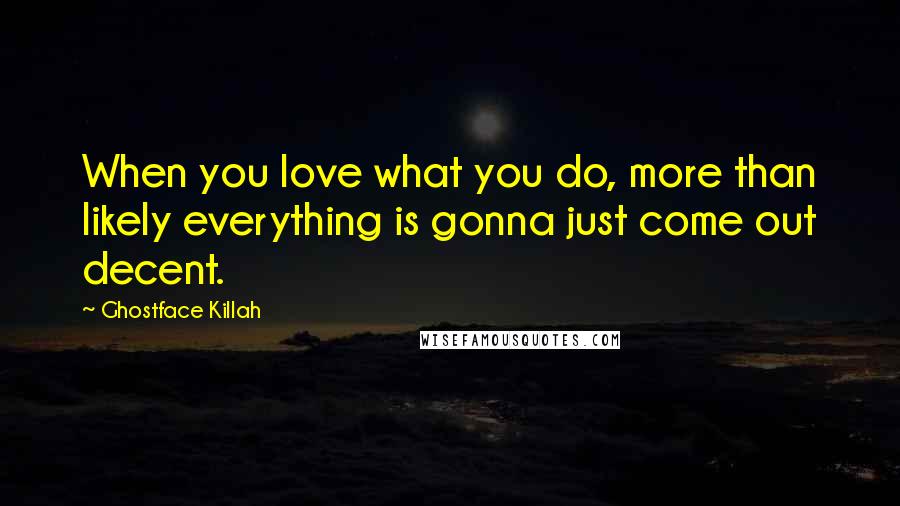 Ghostface Killah Quotes: When you love what you do, more than likely everything is gonna just come out decent.