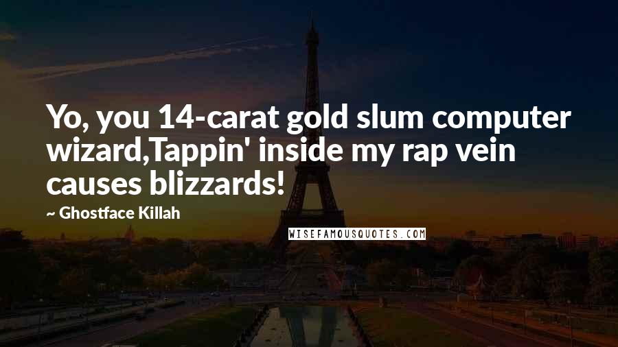 Ghostface Killah Quotes: Yo, you 14-carat gold slum computer wizard,Tappin' inside my rap vein causes blizzards!