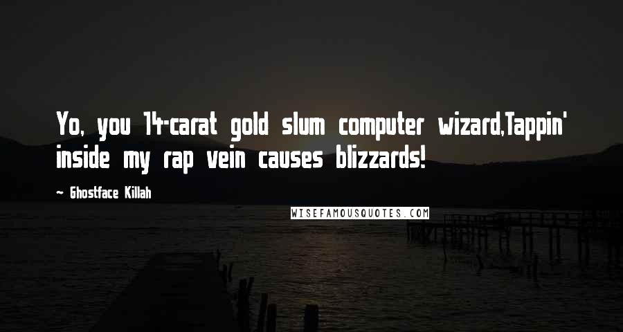 Ghostface Killah Quotes: Yo, you 14-carat gold slum computer wizard,Tappin' inside my rap vein causes blizzards!