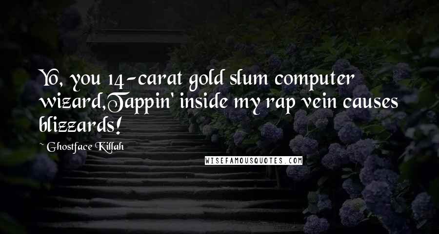 Ghostface Killah Quotes: Yo, you 14-carat gold slum computer wizard,Tappin' inside my rap vein causes blizzards!