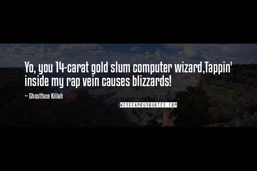 Ghostface Killah Quotes: Yo, you 14-carat gold slum computer wizard,Tappin' inside my rap vein causes blizzards!