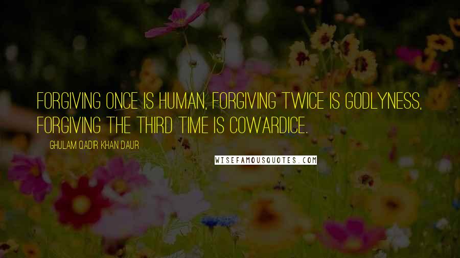 Ghulam Qadir Khan Daur Quotes: Forgiving once is human, forgiving twice is Godlyness, forgiving the third time is cowardice.