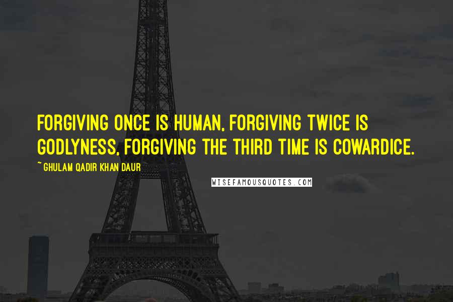 Ghulam Qadir Khan Daur Quotes: Forgiving once is human, forgiving twice is Godlyness, forgiving the third time is cowardice.