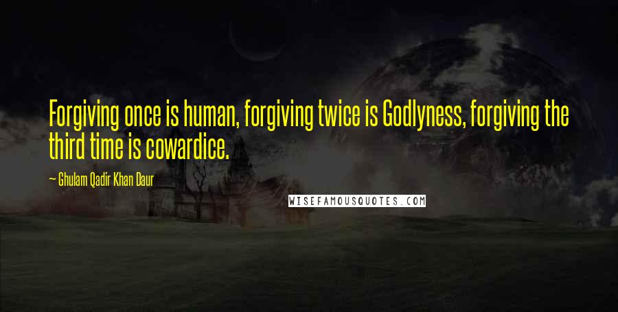 Ghulam Qadir Khan Daur Quotes: Forgiving once is human, forgiving twice is Godlyness, forgiving the third time is cowardice.