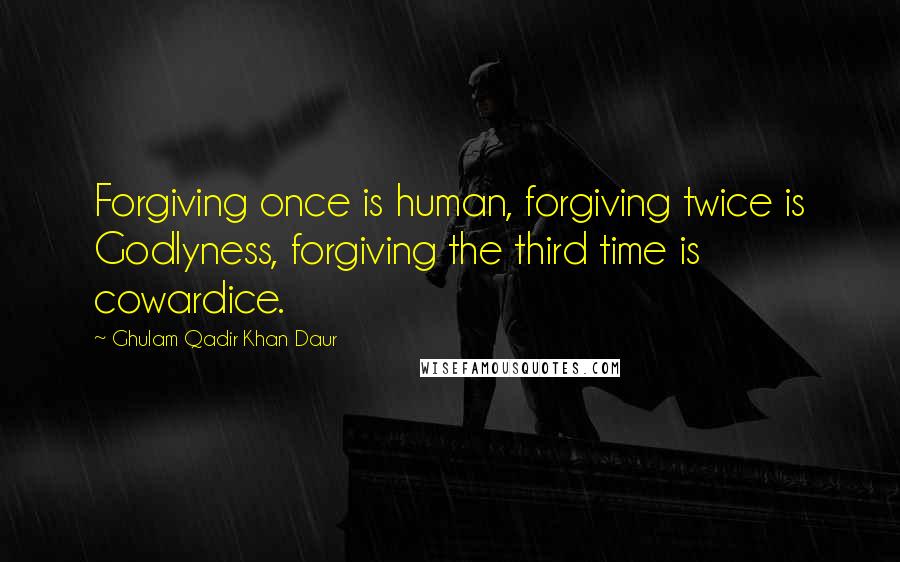 Ghulam Qadir Khan Daur Quotes: Forgiving once is human, forgiving twice is Godlyness, forgiving the third time is cowardice.
