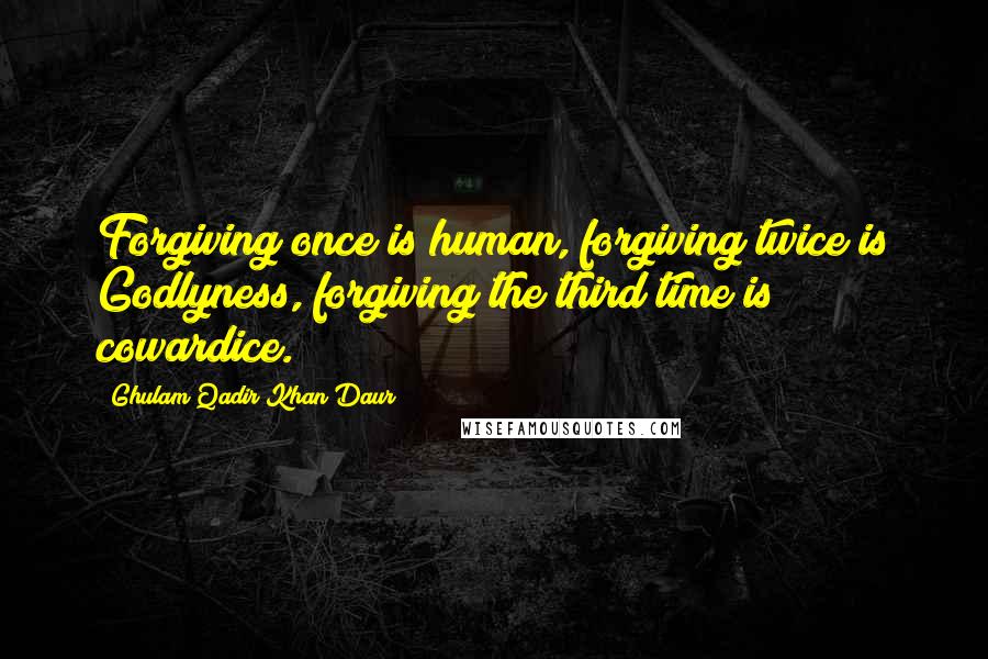 Ghulam Qadir Khan Daur Quotes: Forgiving once is human, forgiving twice is Godlyness, forgiving the third time is cowardice.