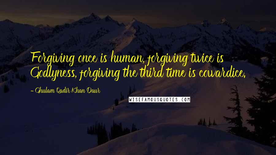 Ghulam Qadir Khan Daur Quotes: Forgiving once is human, forgiving twice is Godlyness, forgiving the third time is cowardice.