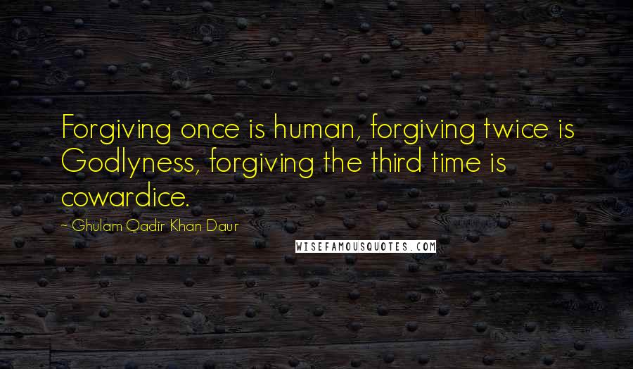 Ghulam Qadir Khan Daur Quotes: Forgiving once is human, forgiving twice is Godlyness, forgiving the third time is cowardice.