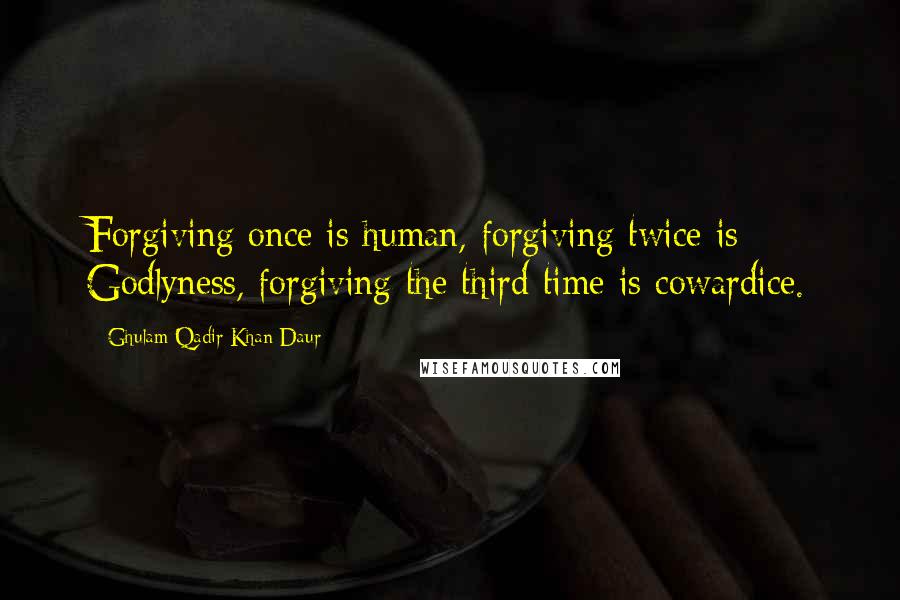 Ghulam Qadir Khan Daur Quotes: Forgiving once is human, forgiving twice is Godlyness, forgiving the third time is cowardice.