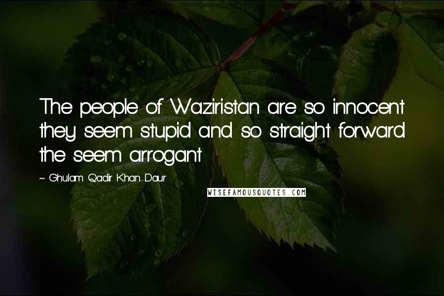 Ghulam Qadir Khan Daur Quotes: The people of Waziristan are so innocent they seem stupid and so straight forward the seem arrogant