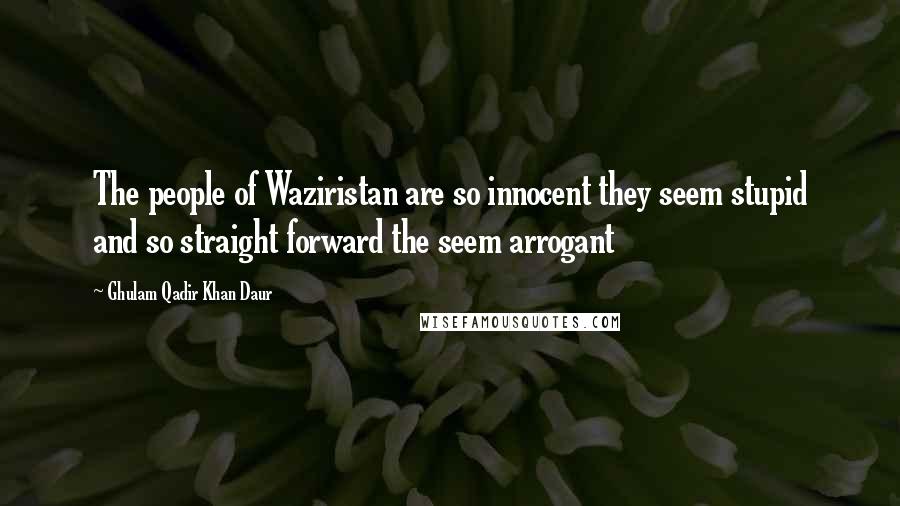 Ghulam Qadir Khan Daur Quotes: The people of Waziristan are so innocent they seem stupid and so straight forward the seem arrogant