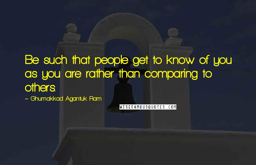 Ghumakkad Agantuk Ram Quotes: Be such that people get to know of you as you are rather than comparing to others.