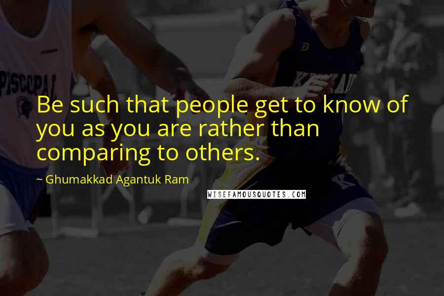 Ghumakkad Agantuk Ram Quotes: Be such that people get to know of you as you are rather than comparing to others.