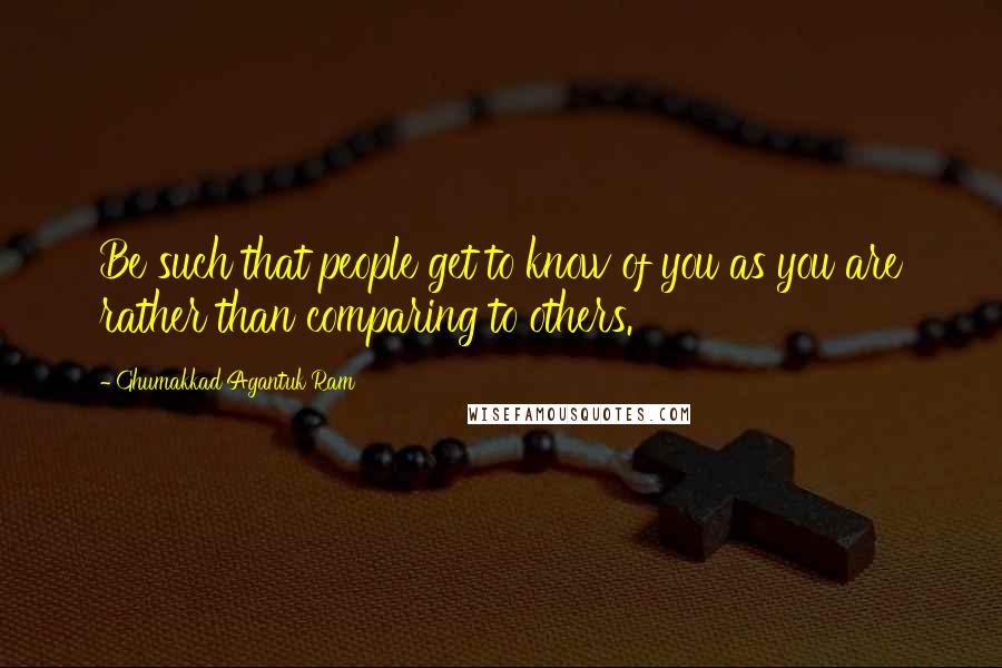 Ghumakkad Agantuk Ram Quotes: Be such that people get to know of you as you are rather than comparing to others.