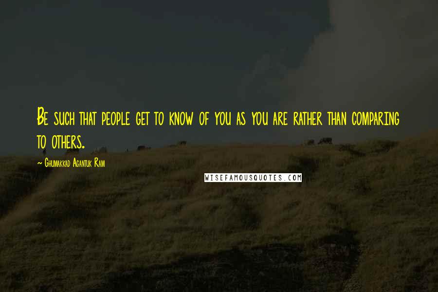 Ghumakkad Agantuk Ram Quotes: Be such that people get to know of you as you are rather than comparing to others.