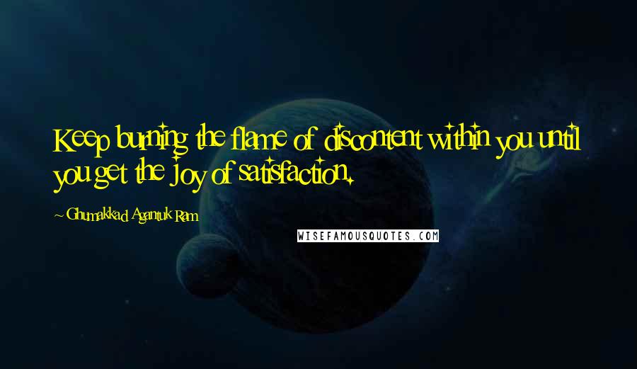 Ghumakkad Agantuk Ram Quotes: Keep burning the flame of discontent within you until you get the joy of satisfaction.