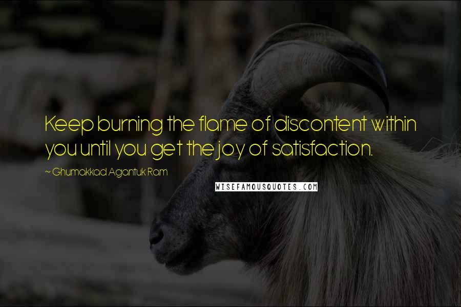 Ghumakkad Agantuk Ram Quotes: Keep burning the flame of discontent within you until you get the joy of satisfaction.