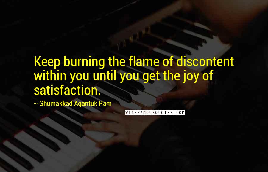 Ghumakkad Agantuk Ram Quotes: Keep burning the flame of discontent within you until you get the joy of satisfaction.