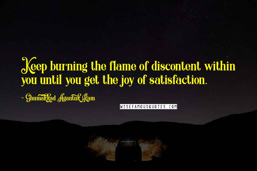 Ghumakkad Agantuk Ram Quotes: Keep burning the flame of discontent within you until you get the joy of satisfaction.