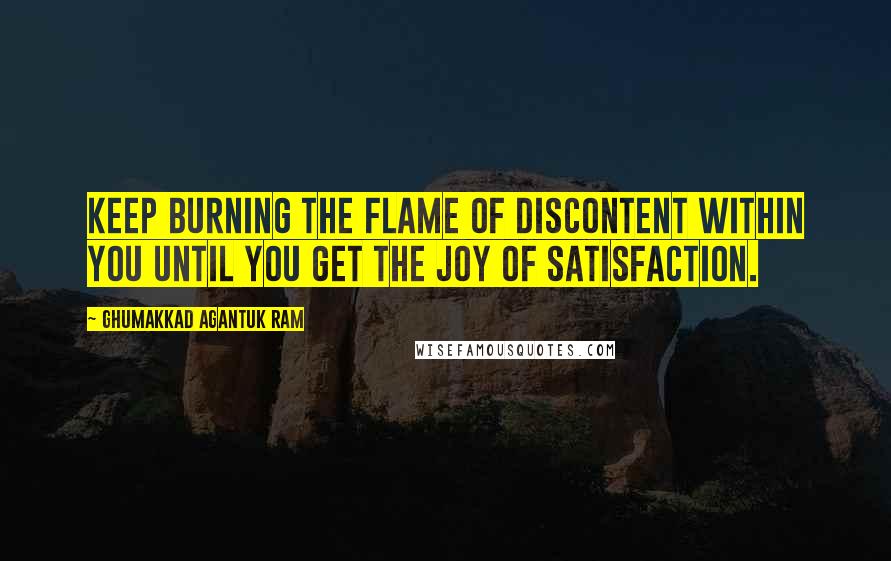 Ghumakkad Agantuk Ram Quotes: Keep burning the flame of discontent within you until you get the joy of satisfaction.