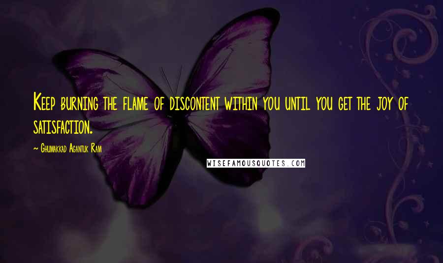 Ghumakkad Agantuk Ram Quotes: Keep burning the flame of discontent within you until you get the joy of satisfaction.