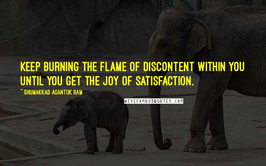 Ghumakkad Agantuk Ram Quotes: Keep burning the flame of discontent within you until you get the joy of satisfaction.