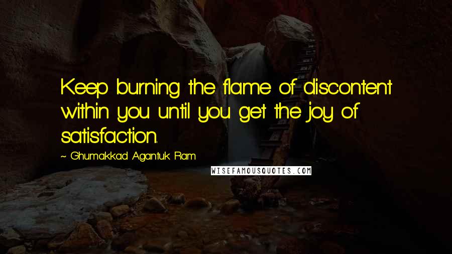 Ghumakkad Agantuk Ram Quotes: Keep burning the flame of discontent within you until you get the joy of satisfaction.