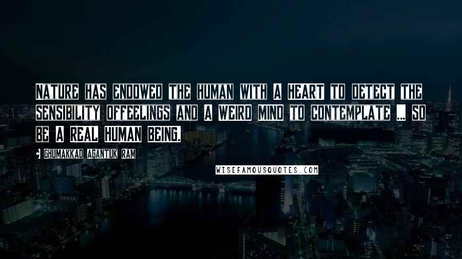 Ghumakkad Agantuk Ram Quotes: Nature has endowed the human with A HEART to detect the sensibility offeelings and A WEIRD MIND to contemplate ... so be A REAL HUMAN BEING.