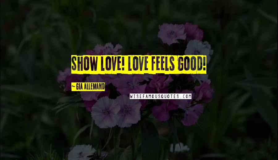 Gia Allemand Quotes: Show love! Love feels good!