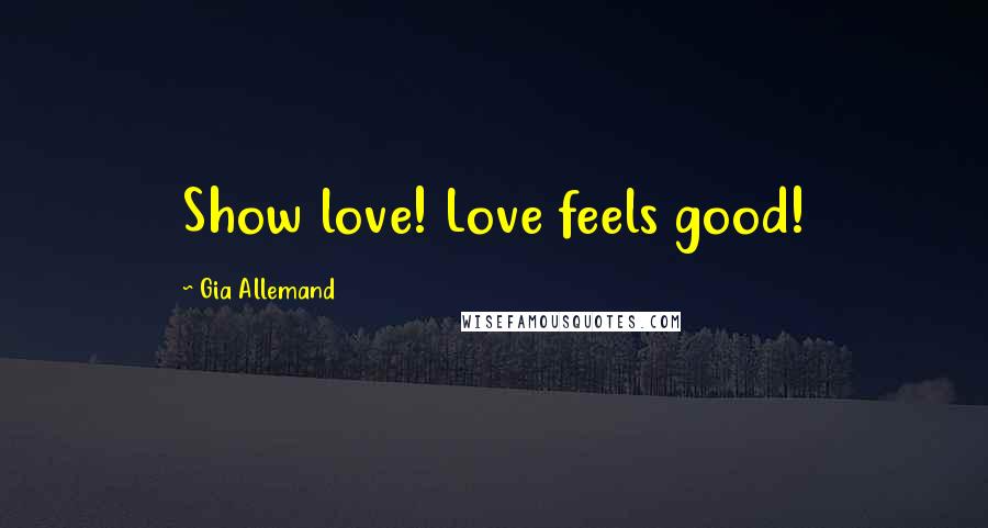 Gia Allemand Quotes: Show love! Love feels good!